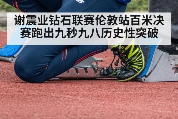 谢震业钻石联赛伦敦站百米决赛跑出九秒九八历史性突破