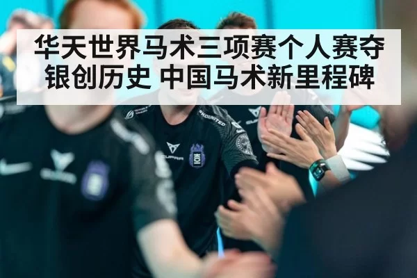 华天世界马术三项赛个人赛夺银创历史 中国马术新里程碑